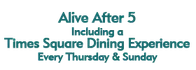 Alive After 5 Including a Times Square Dining Experience Every Thursday & Sunday